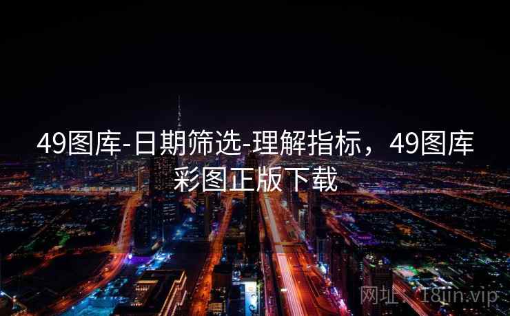49图库-日期筛选-理解指标,49图库彩图正版下载