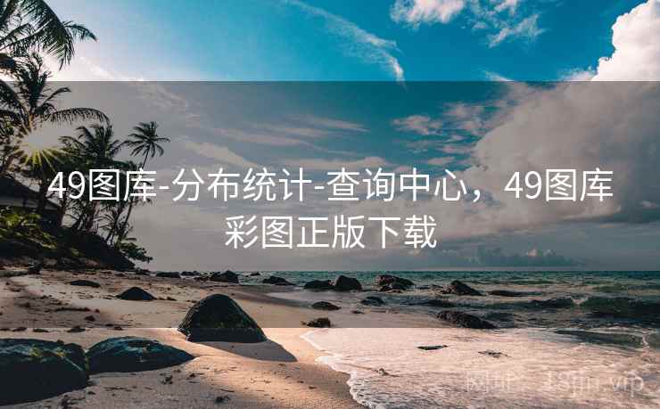 49图库-分布统计-查询中心,49图库彩图正版下载