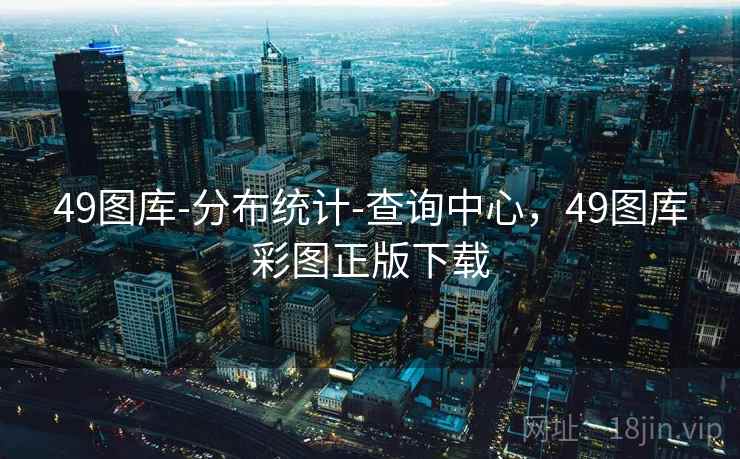 49图库-分布统计-查询中心,49图库彩图正版下载