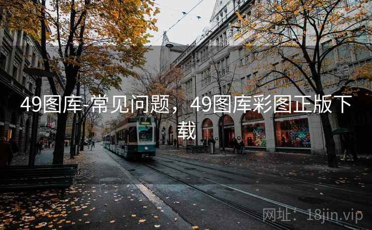 49图库-常见问题，49图库彩图正版下载  第1张