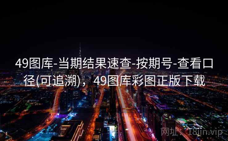 49图库-当期结果速查-按期号-查看口径(可追溯)，49图库彩图正版下载