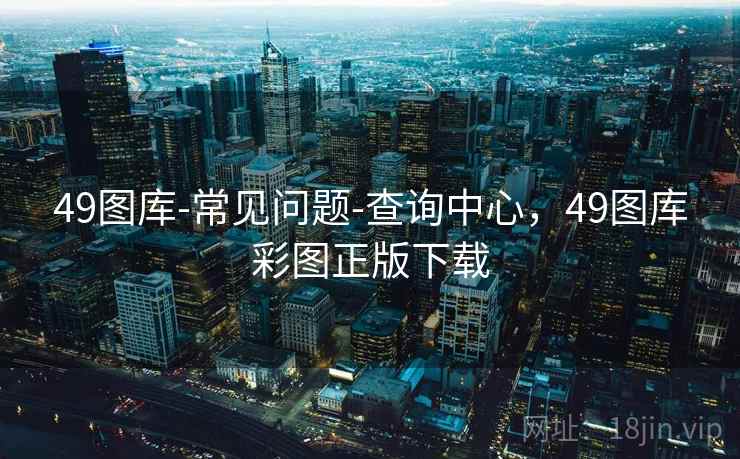 49图库-常见问题-查询中心，49图库彩图正版下载