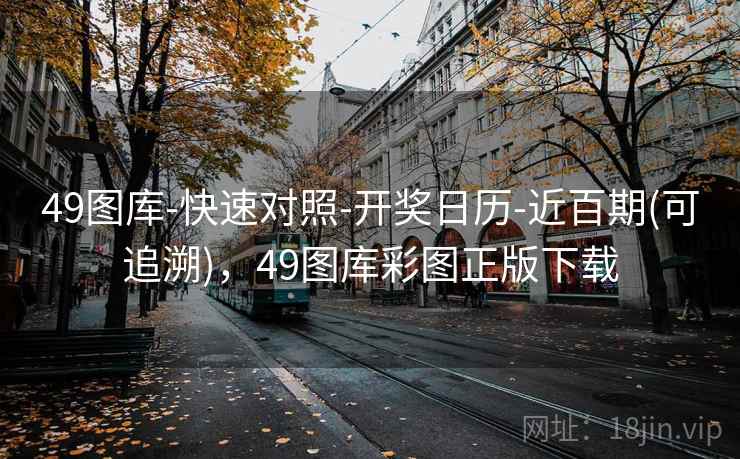 49图库-快速对照-开奖日历-近百期(可追溯)，49图库彩图正版下载