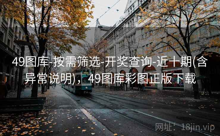 49图库-按需筛选-开奖查询-近十期(含异常说明)，49图库彩图正版下载