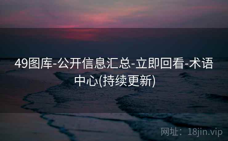 49图库-公开信息汇总-立即回看-术语中心(持续更新)