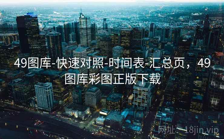 49图库-快速对照-时间表-汇总页，49图库彩图正版下载