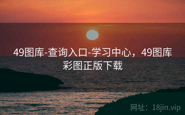 49图库-查询入口-学习中心,49图库彩图正版下载
