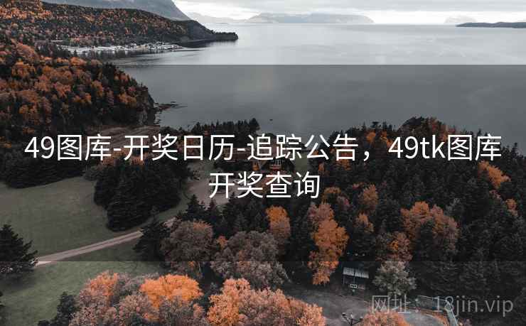 49图库-开奖日历-追踪公告，49tk图库开奖查询